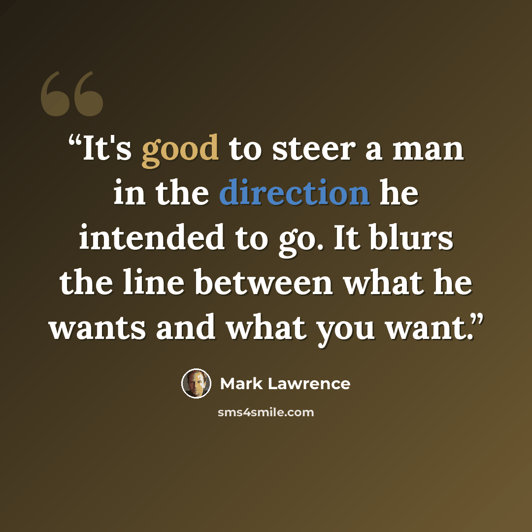“It's good to steer a man in the direction he intended to go. It blurs the line between what he wants and what you want.” quote by Mark Lawrence