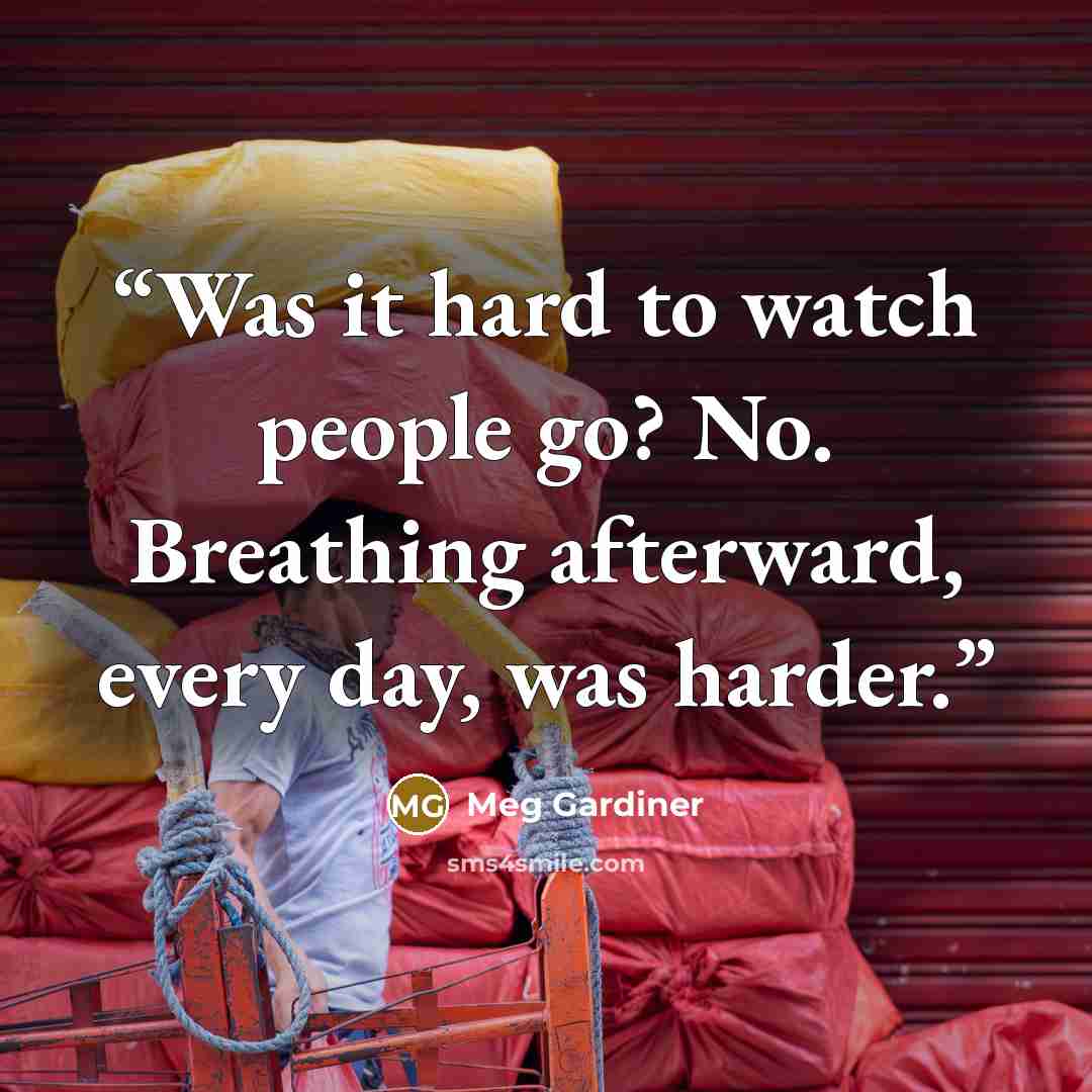 “Was it hard to watch people go? No. Breathing afterward, every day, was harder.” quote by Meg Gardiner