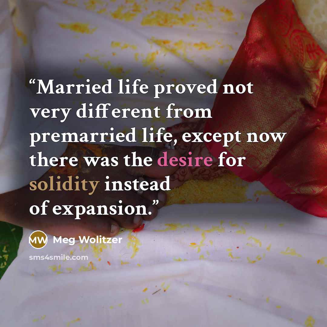 “Married life proved not very different from premarried life, except now there was the desire for solidity instead of expansion.” quote by Meg Wolitzer
