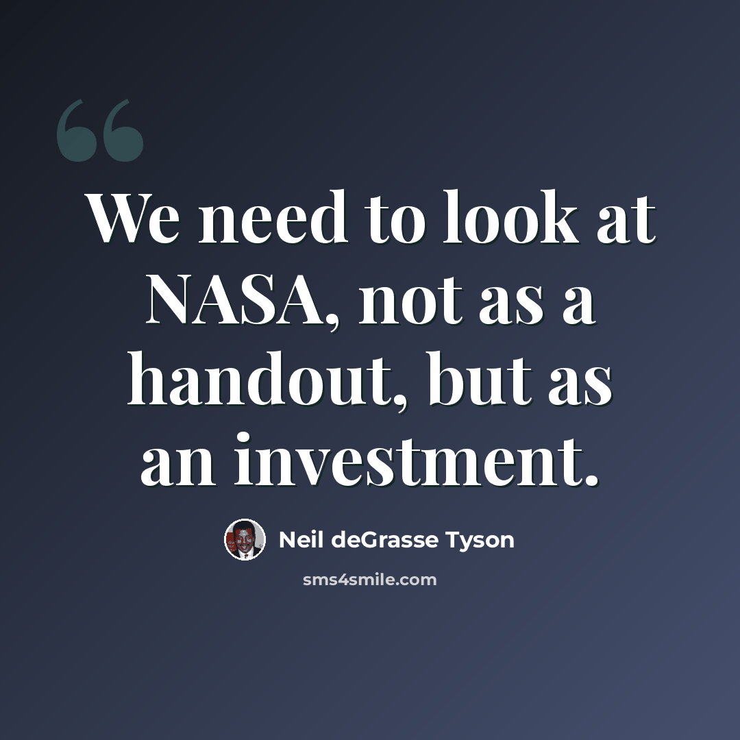 “We need to look at NASA, not as a handout, but as an investment.” quote by Neil deGrasse Tyson