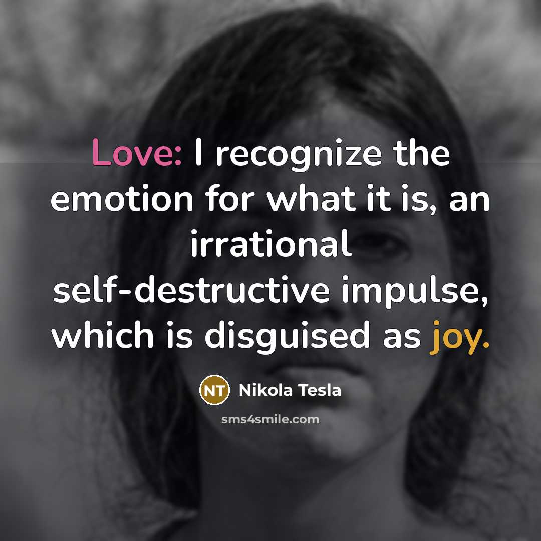“Love: I recognize the emotion for what it is, an irrational self-destructive impulse, which is disguised as joy.” quote by Nikola Tesla