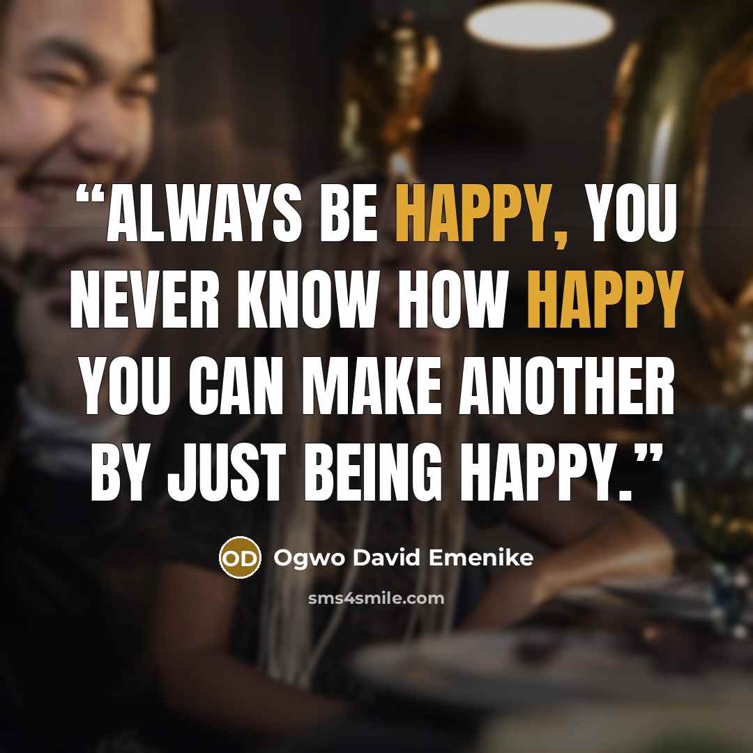 “Always be happy, you never know how happy you can make another by just being happy.” quote by Ogwo David Emenike