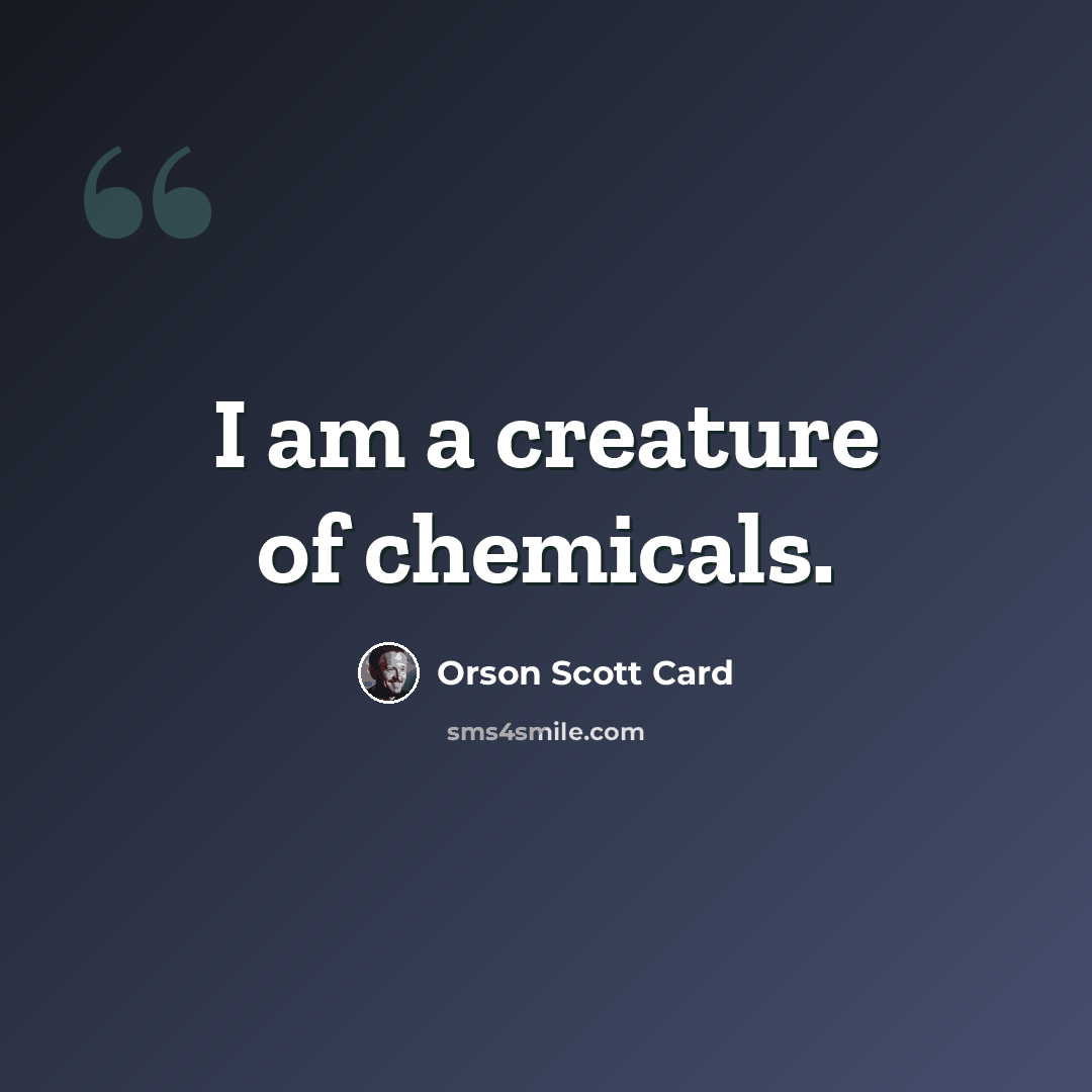 “I am a creature of chemicals.” quote by Orson Scott Card