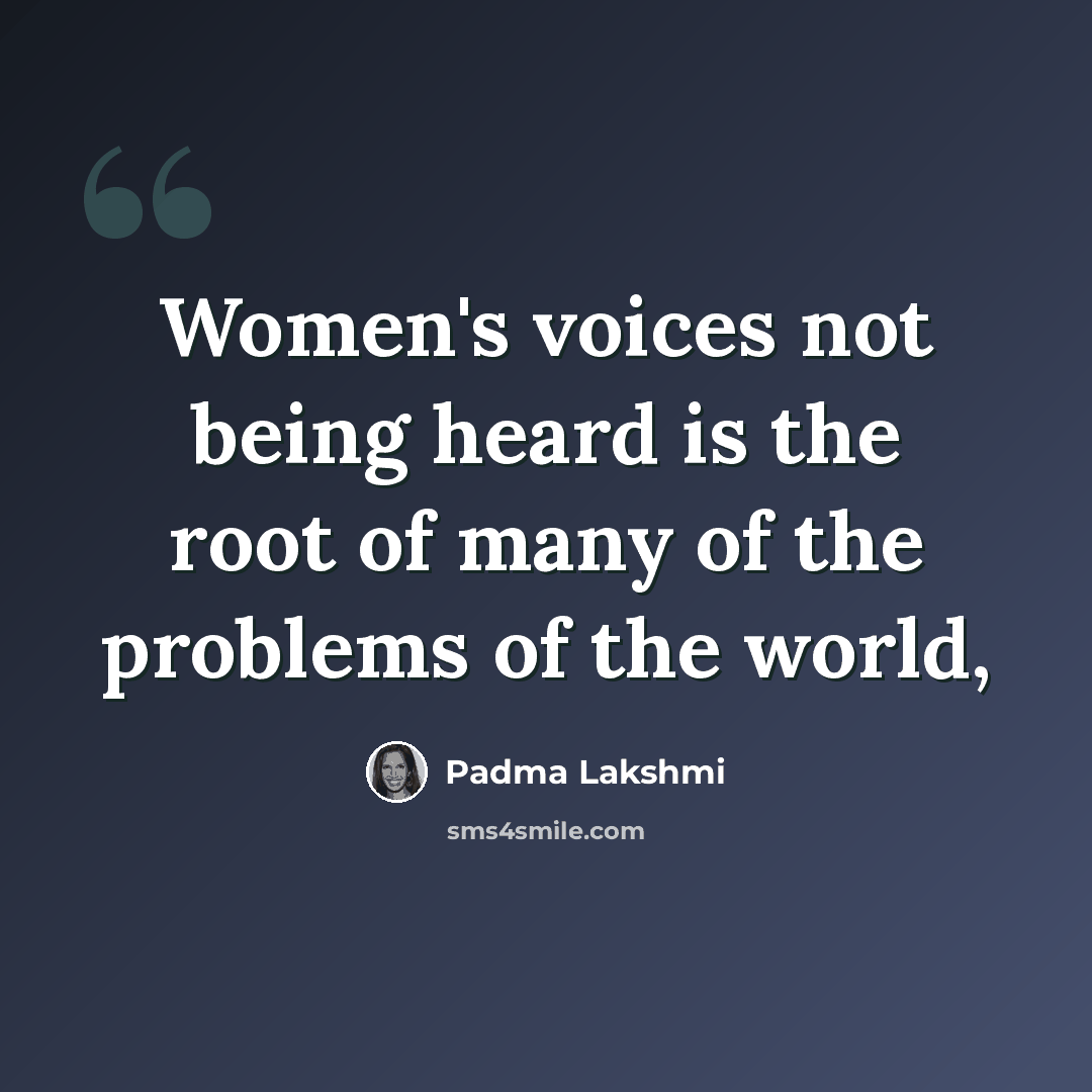 “Women's voices not being heard is the root of many of the problems of the world,” quote by Padma Lakshmi