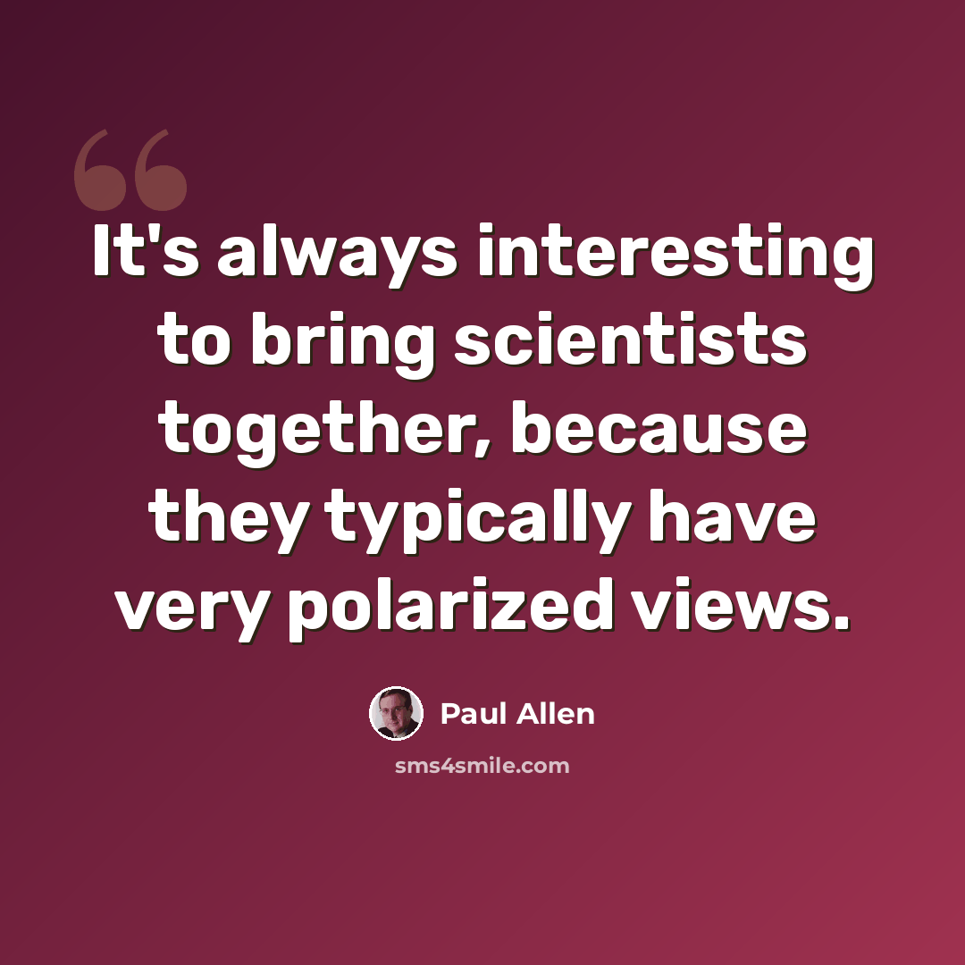 “It's always interesting to bring scientists together, because they typically have very polarized views.” quote by Paul Allen