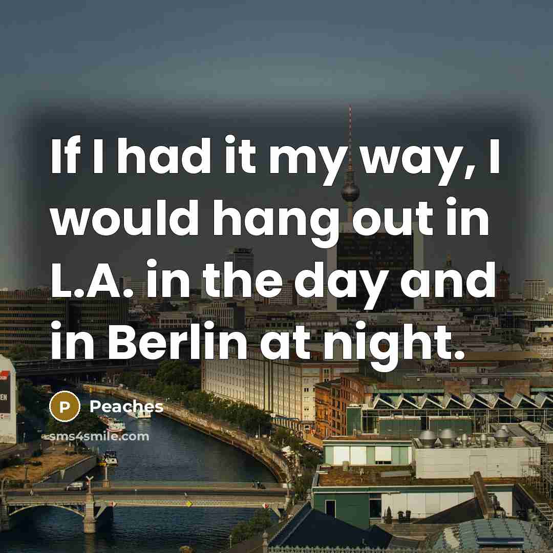“If I had it my way, I would hang out in L.A. in the day and in Berlin at night.” quote by Peaches