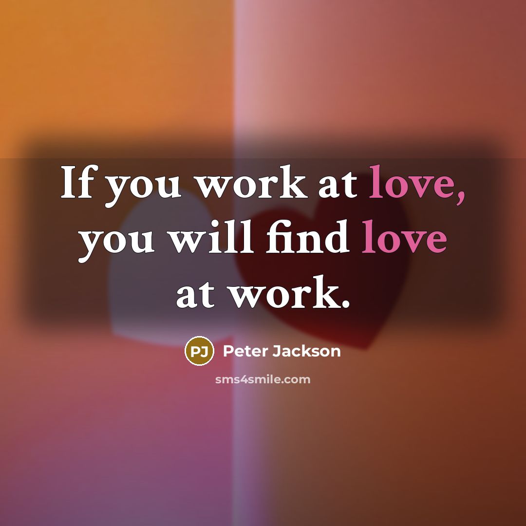 “If you work at love, you will find love at work.” quote by Peter Jackson