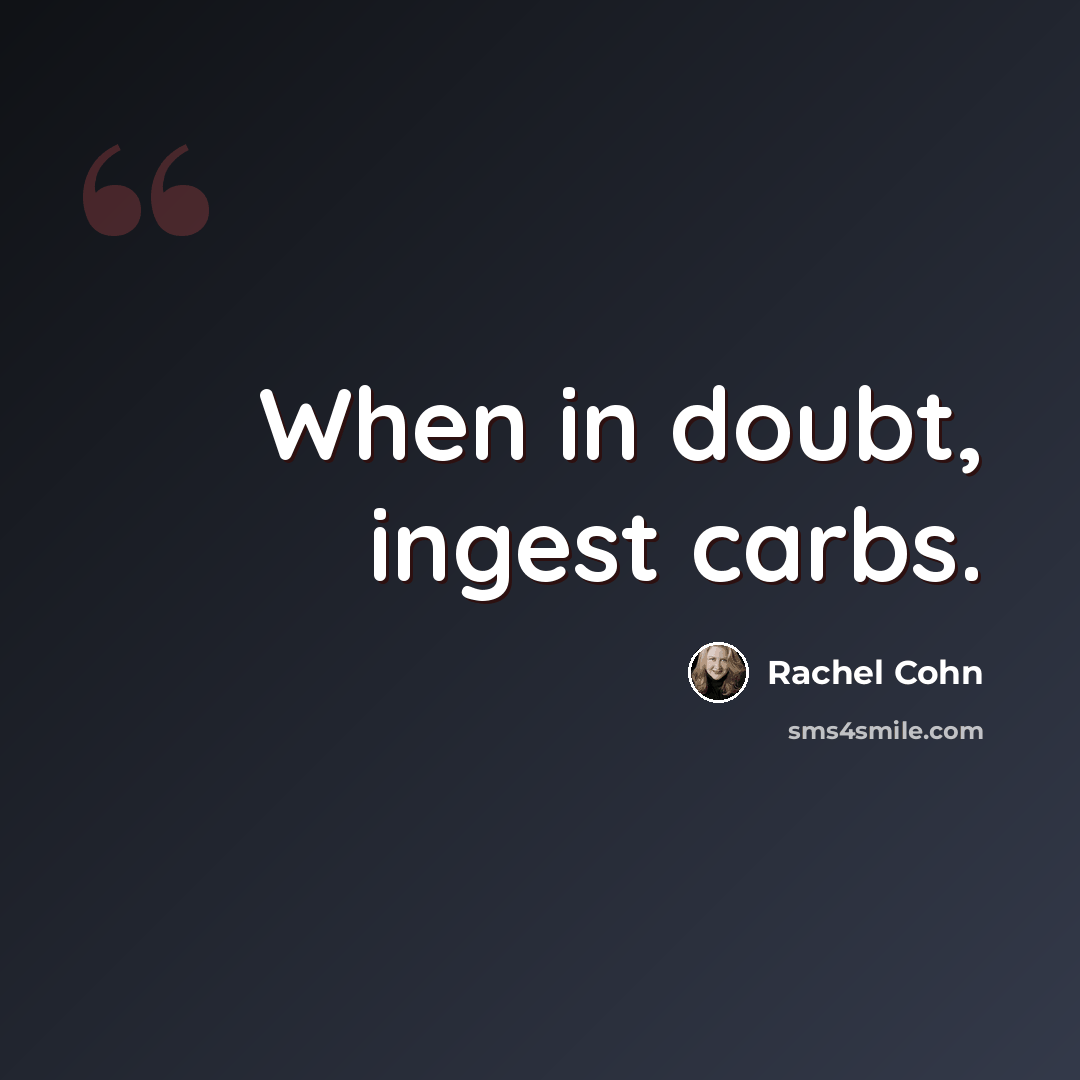 “When in doubt, ingest carbs.” quote by Rachel Cohn