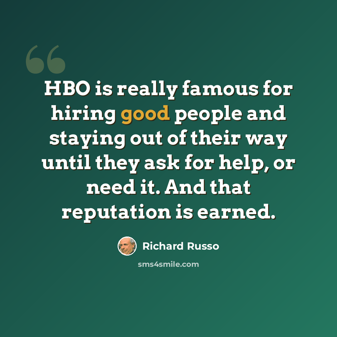 “HBO is really famous for hiring good people and staying out of their way until they ask for help, or need it. And that reputation is earned.” quote by Richard Russo