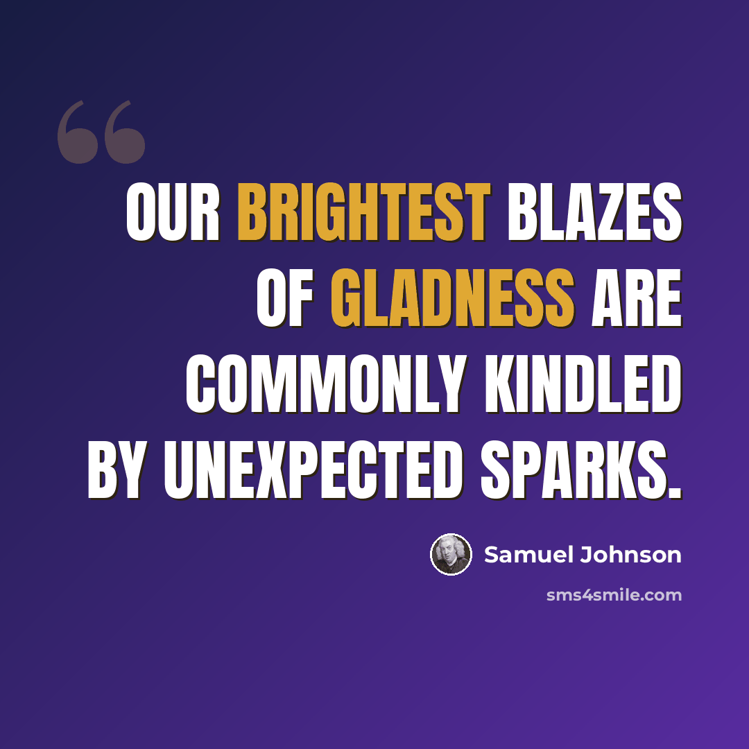 “Our brightest blazes of gladness are commonly kindled by unexpected sparks.” quote by Samuel Johnson