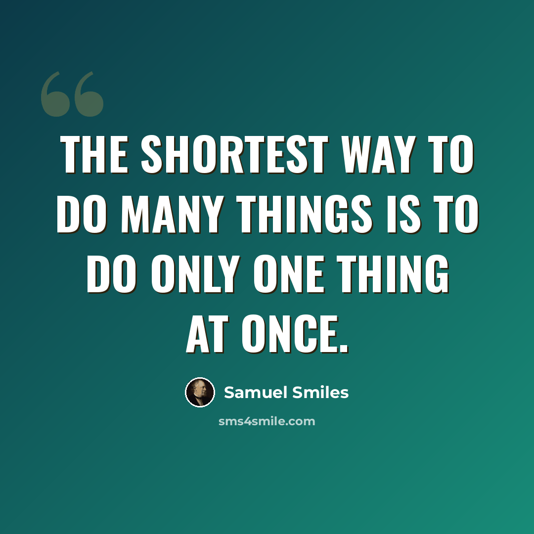 “The shortest way to do many things is to do only one thing at once.” quote by Samuel Smiles