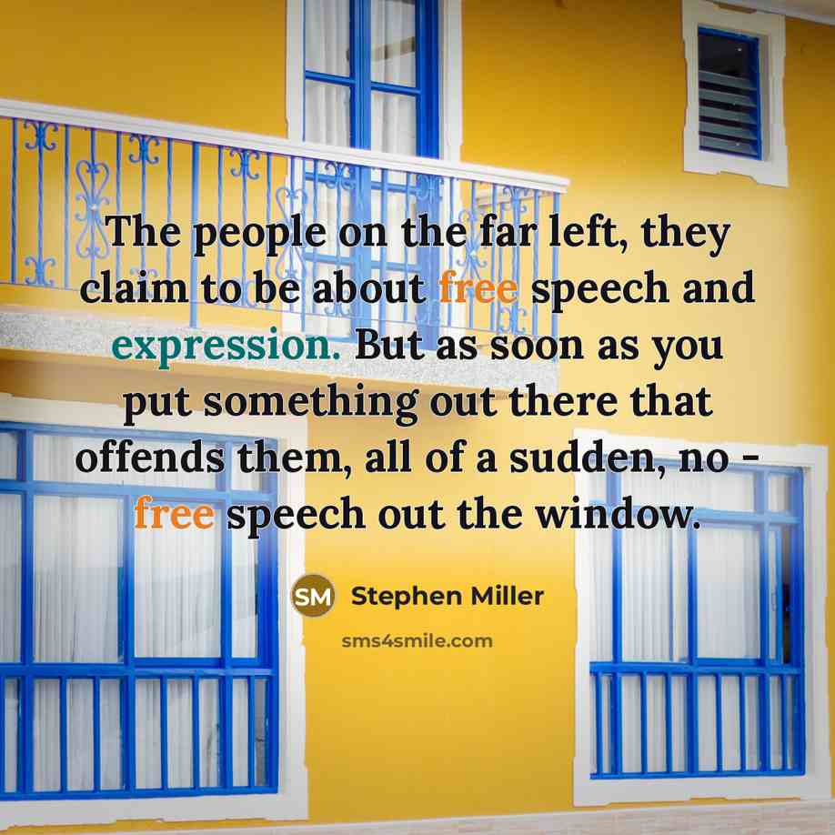 “The people on the far left, they claim to be about free speech and expression. But as soon as you put something out there that offends them, all of a sudden, no - free speech out the window.” quote by Stephen Miller