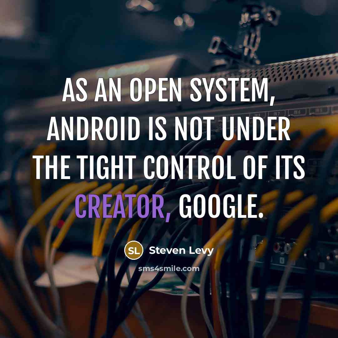 “As an open system, Android is not under the tight control of its creator, Google.” quote by Steven Levy