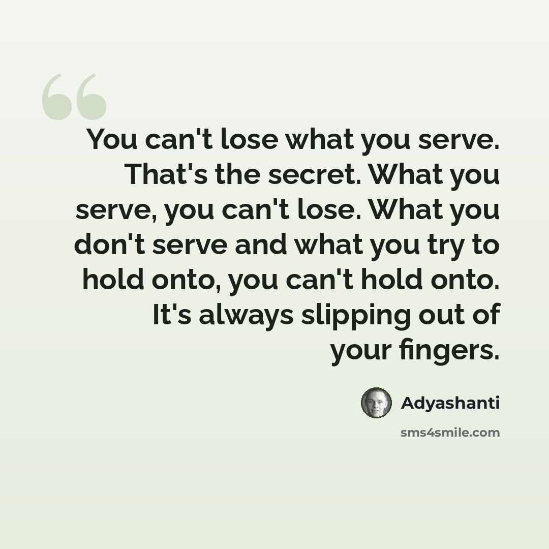 “You can't lose what you serve. That's the secret. What you serve, you can't lose. What you don't serve and what you try to hold onto, you can't hold onto. It's always slipping out of your fingers.” quote by Adyashanti