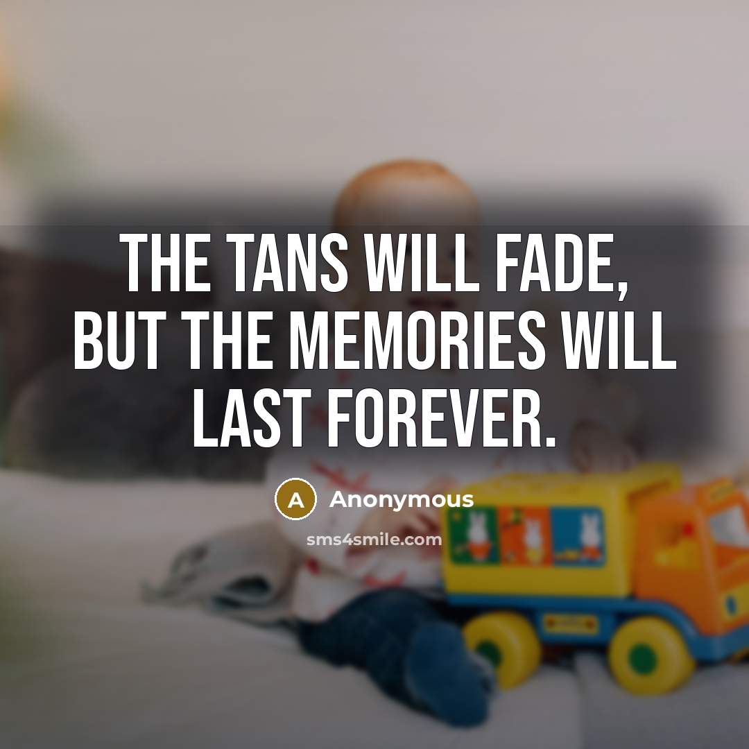 “The tans will fade, but the memories will last forever.” quote by Anonymous