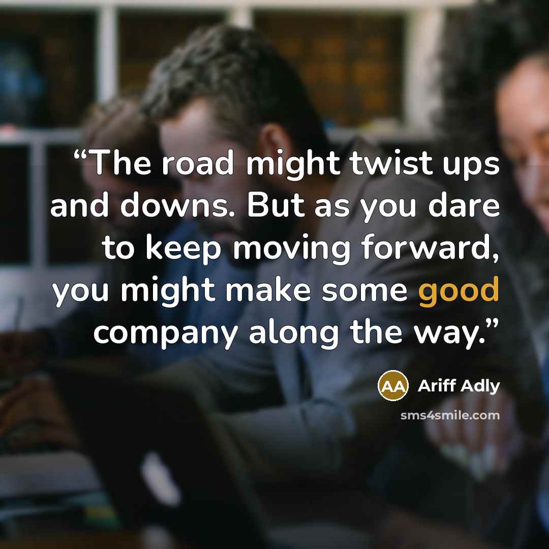 “The road might twist ups and downs. But as you dare to keep moving forward, you might make some good company along the way.” quote by Ariff Adly