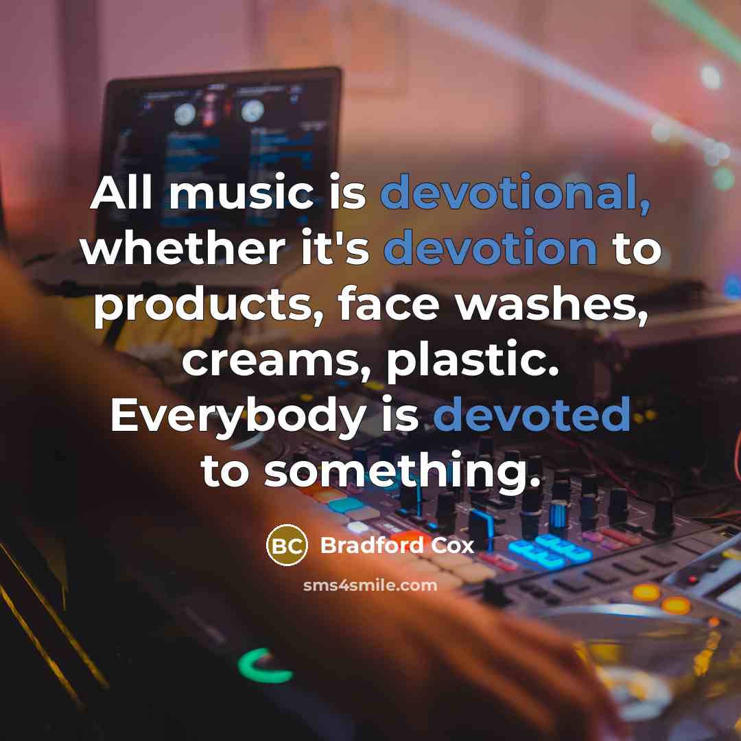 “All music is devotional, whether it's devotion to products, face washes, creams, plastic. Everybody is devoted to something.” quote by Bradford Cox