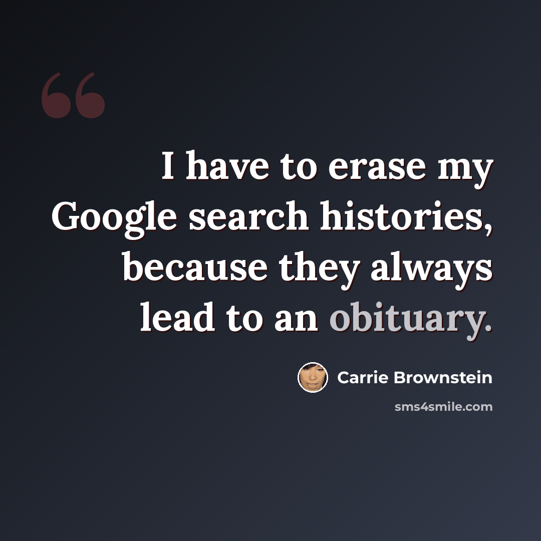 “I have to erase my Google search histories, because they always lead to an obituary.” quote by Carrie Brownstein