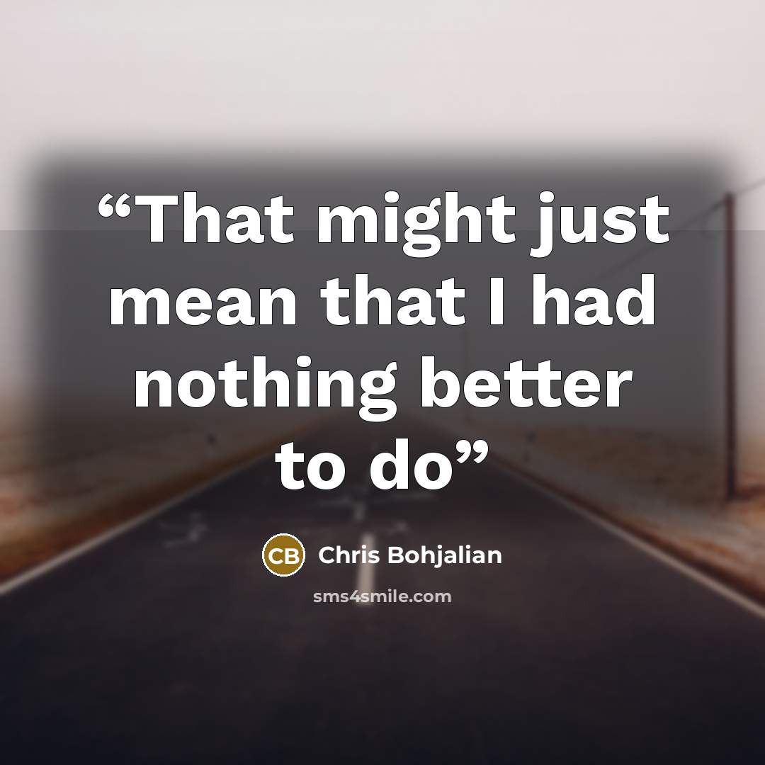 “That might just mean that I had nothing better to do” quote by Chris Bohjalian