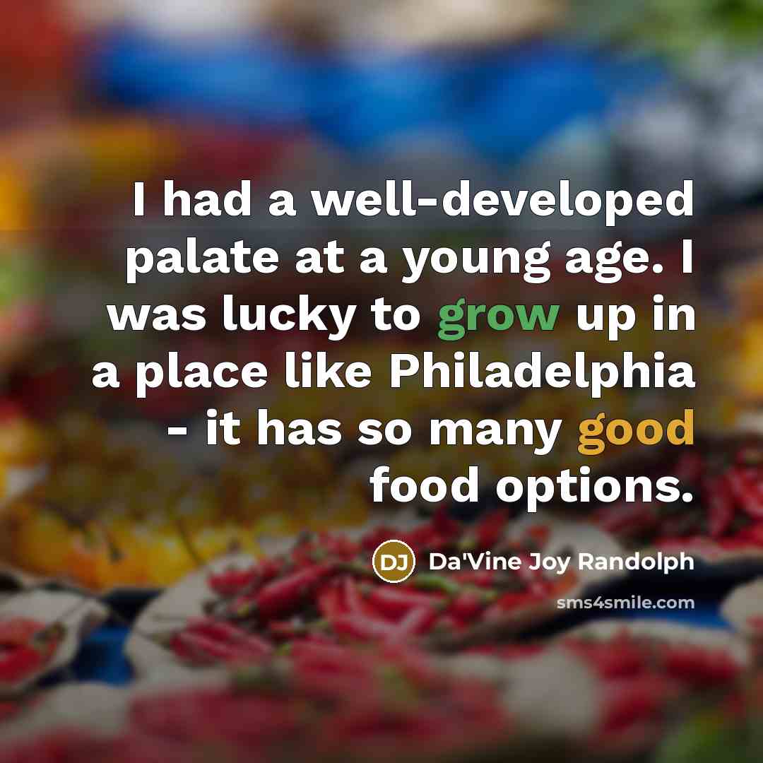 “I had a well-developed palate at a young age. I was lucky to grow up in a place like Philadelphia - it has so many good food options.” quote by Da'Vine Joy Randolph
