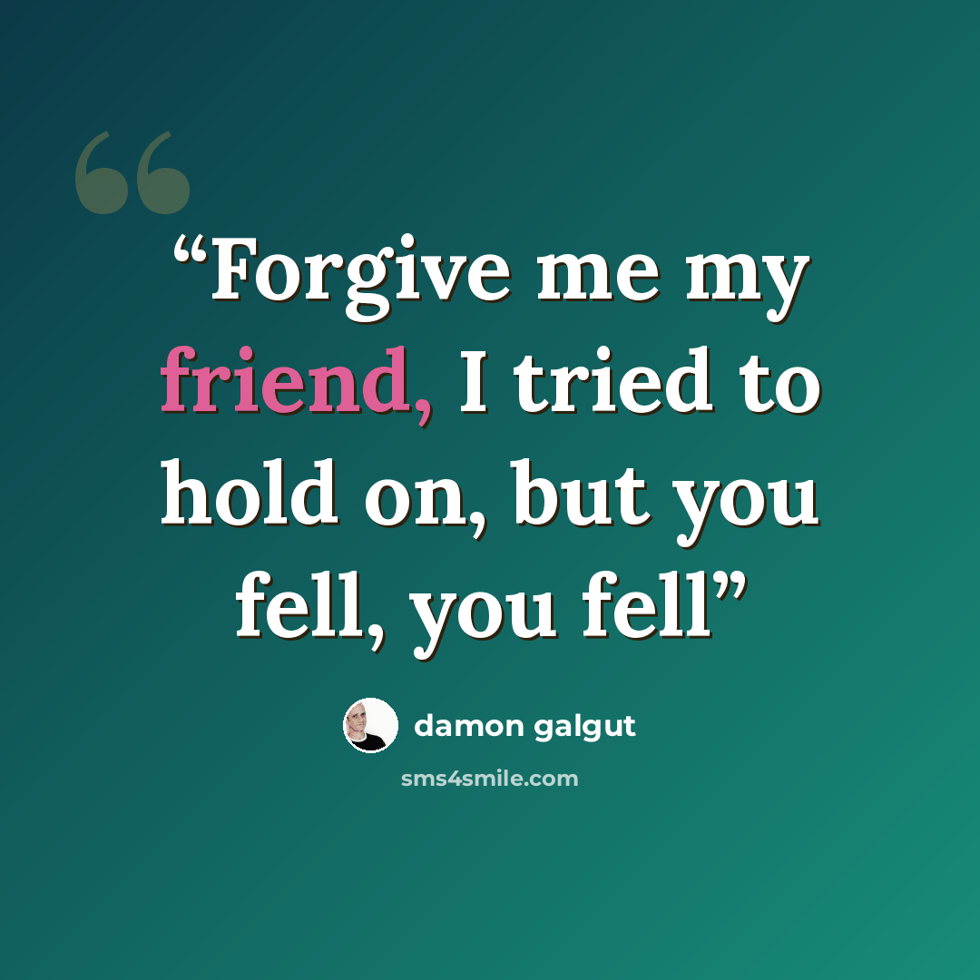 “Forgive me my friend, I tried to hold on, but you fell, you fell” quote by Damon Galgut