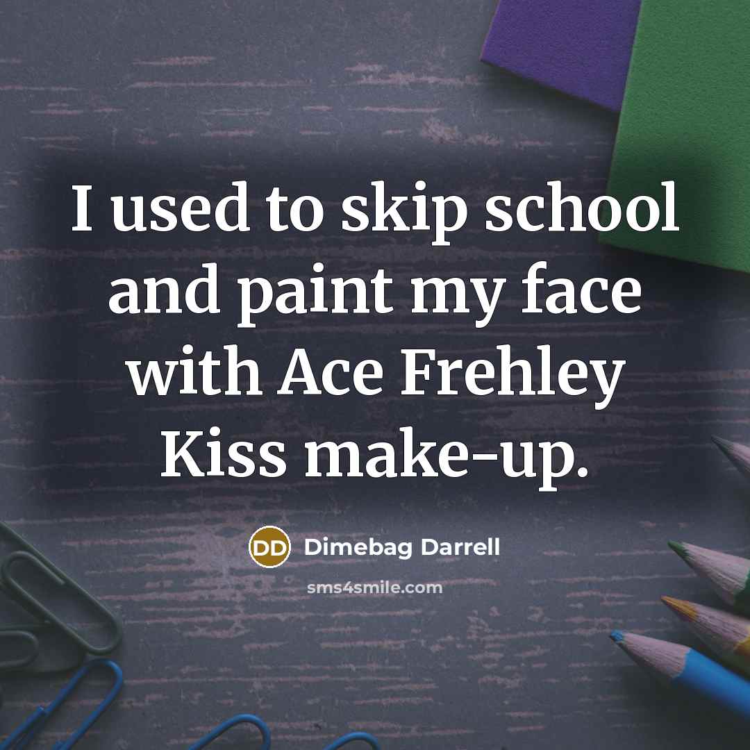 “I used to skip school and paint my face with Ace Frehley Kiss make-up.” quote by Dimebag Darrell