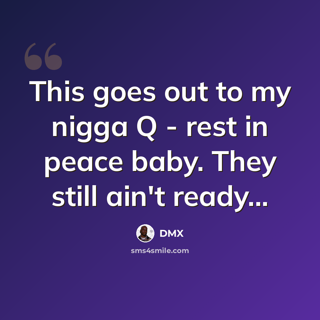 “This goes out to my nigga Q - rest in peace baby. They still ain't ready...” quote by Dmx