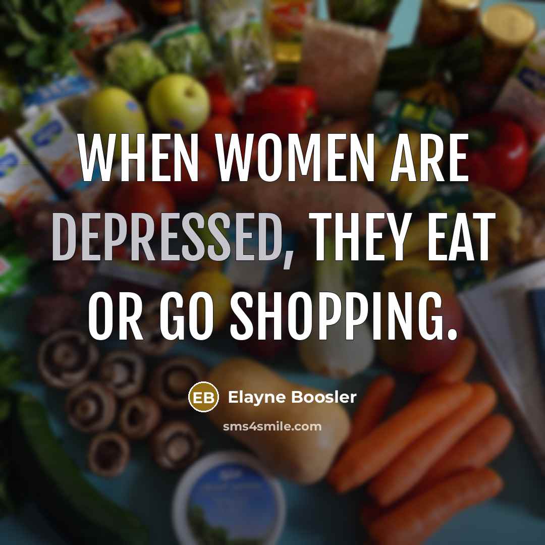 “When women are depressed, they eat or go shopping.” quote by Elayne Boosler
