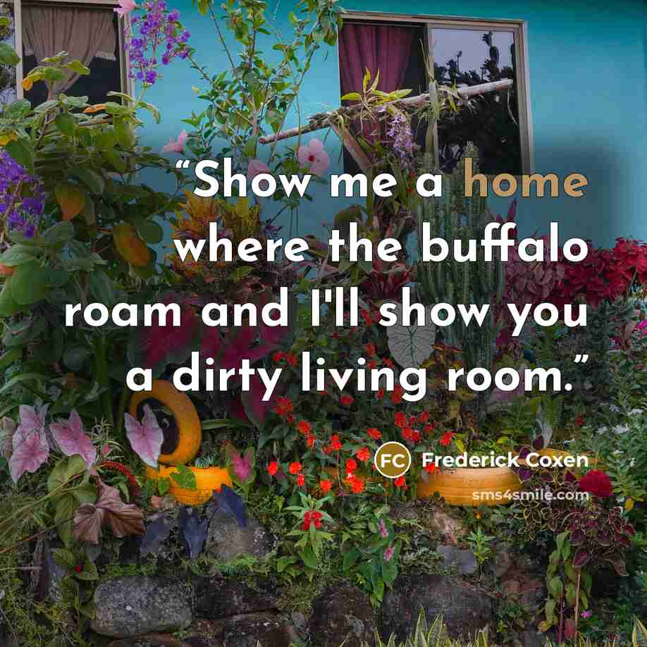 “Show me a home where the buffalo roam and I'll show you a dirty living room.” quote by Frederick Coxen