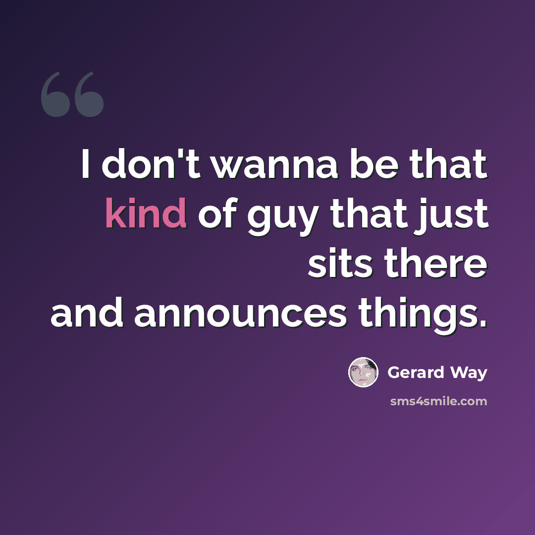 “I don't wanna be that kind of guy that just sits there and announces things.” quote by Gerard Way