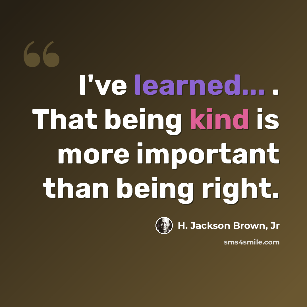 “I've learned... . That being kind is more important than being right.” quote by H. Jackson Brown, Jr