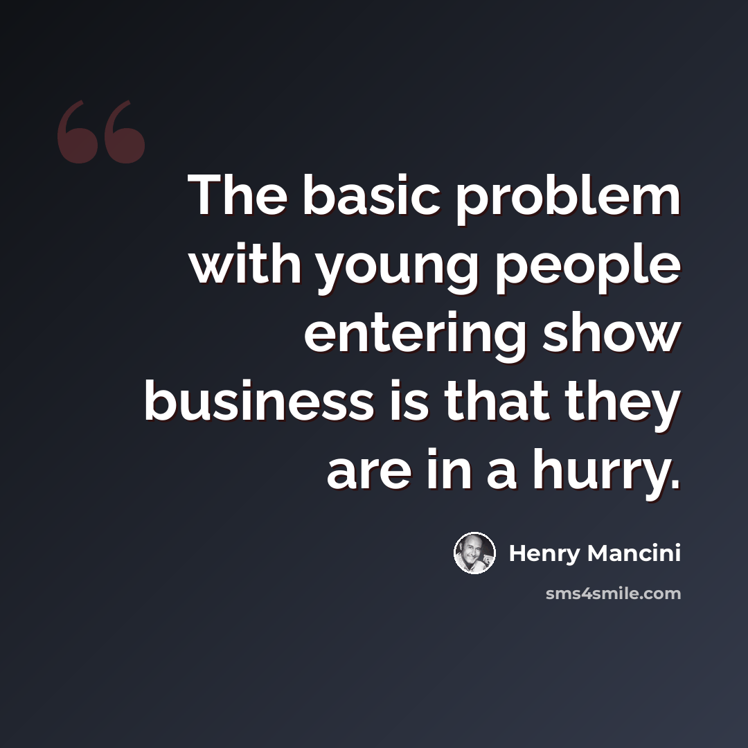 “The basic problem with young people entering show business is that they are in a hurry.” quote by Henry Mancini