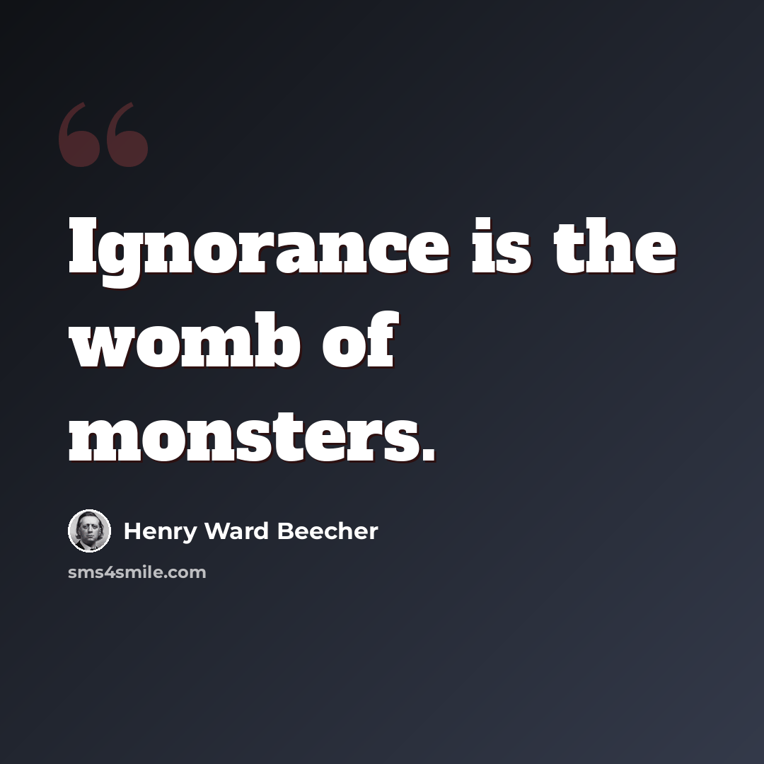 “Ignorance is the womb of monsters.” quote by Henry Ward Beecher