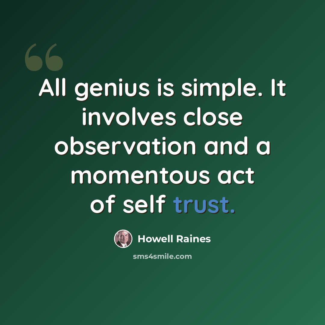 “All genius is simple. It involves close observation and a momentous act of self trust.” quote by Howell Raines