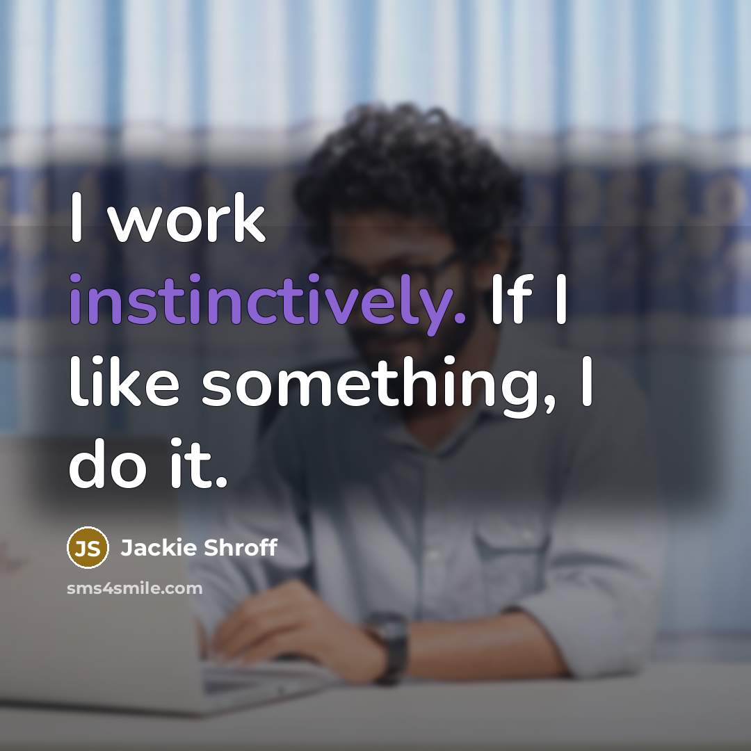 “I work instinctively. If I like something, I do it.” quote by Jackie Shroff