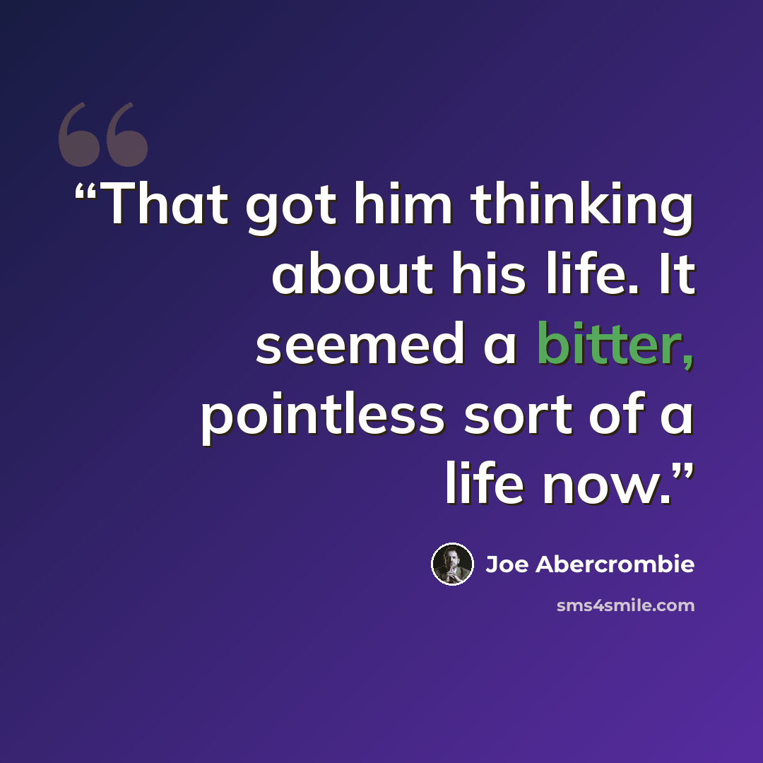“That got him thinking about his life. It seemed a bitter, pointless sort of a life now.” quote by Joe Abercrombie