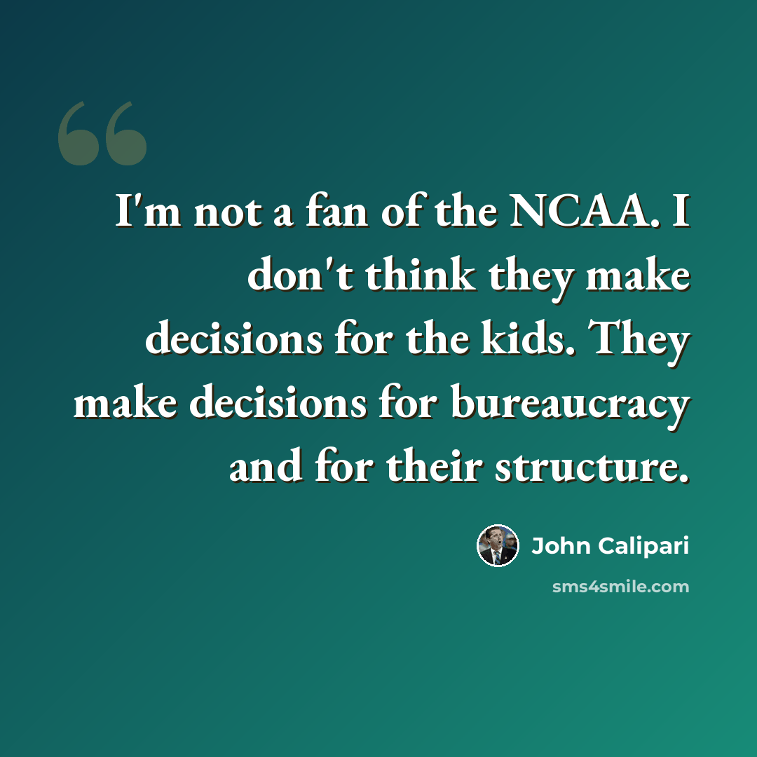 “I'm not a fan of the NCAA. I don't think they make decisions for the kids. They make decisions for bureaucracy and for their structure.” quote by John Calipari