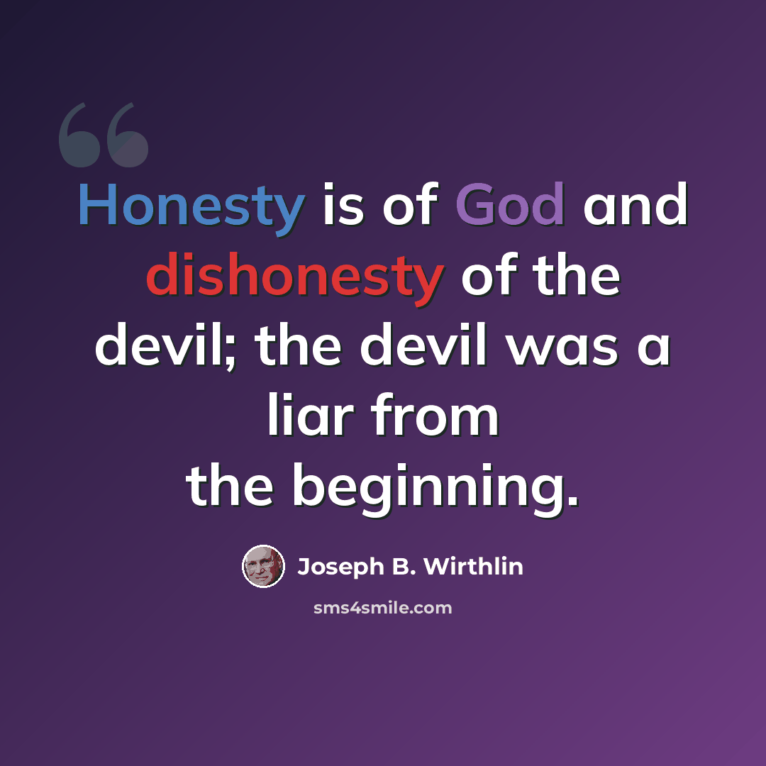 “Honesty is of God and dishonesty of the devil; the devil was a liar from the beginning.” quote by Joseph B. Wirthlin