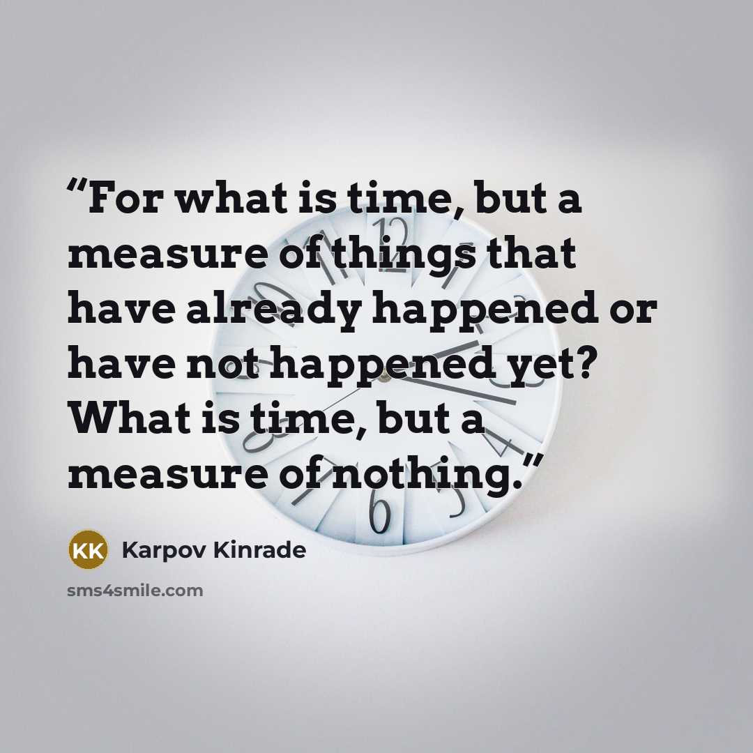 “For what is time, but a measure of things that have already happened or have not happened yet? What is time, but a measure of nothing.” quote by Karpov Kinrade