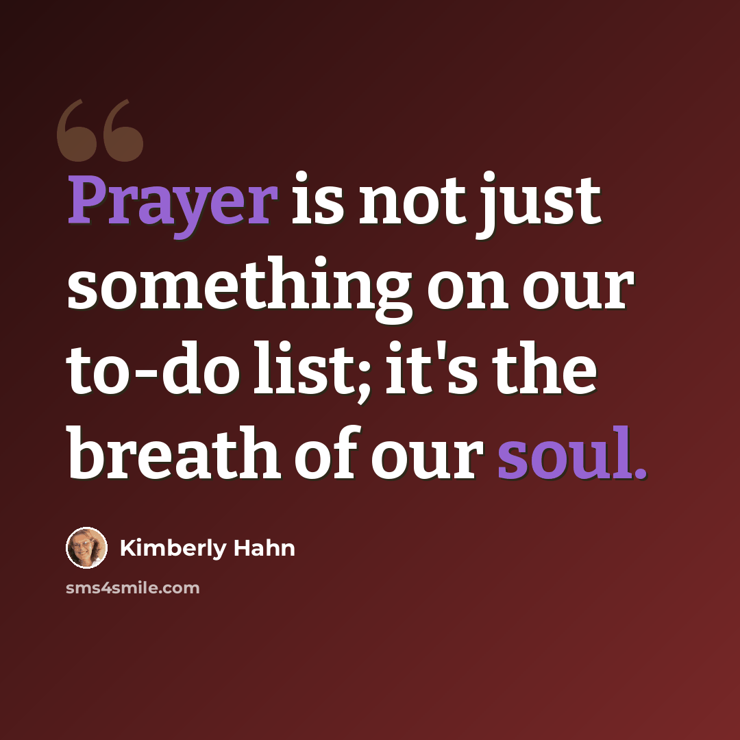 “Prayer is not just something on our to-do list; it's the breath of our soul.” quote by Kimberly Hahn