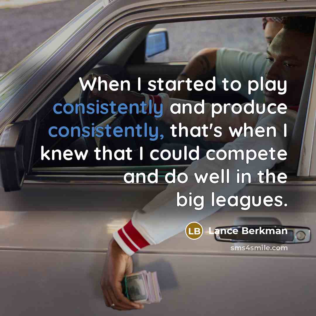 “When I started to play consistently and produce consistently, that's when I knew that I could compete and do well in the big leagues.” quote by Lance Berkman