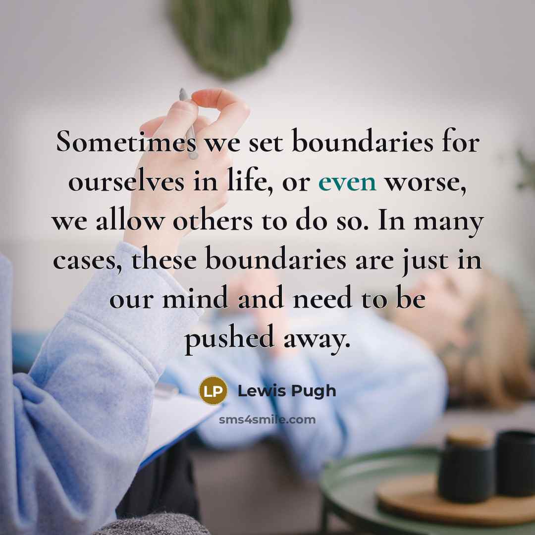 “Sometimes we set boundaries for ourselves in life, or even worse, we allow others to do so. In many cases, these boundaries are just in our mind and need to be pushed away.” quote by Lewis Pugh