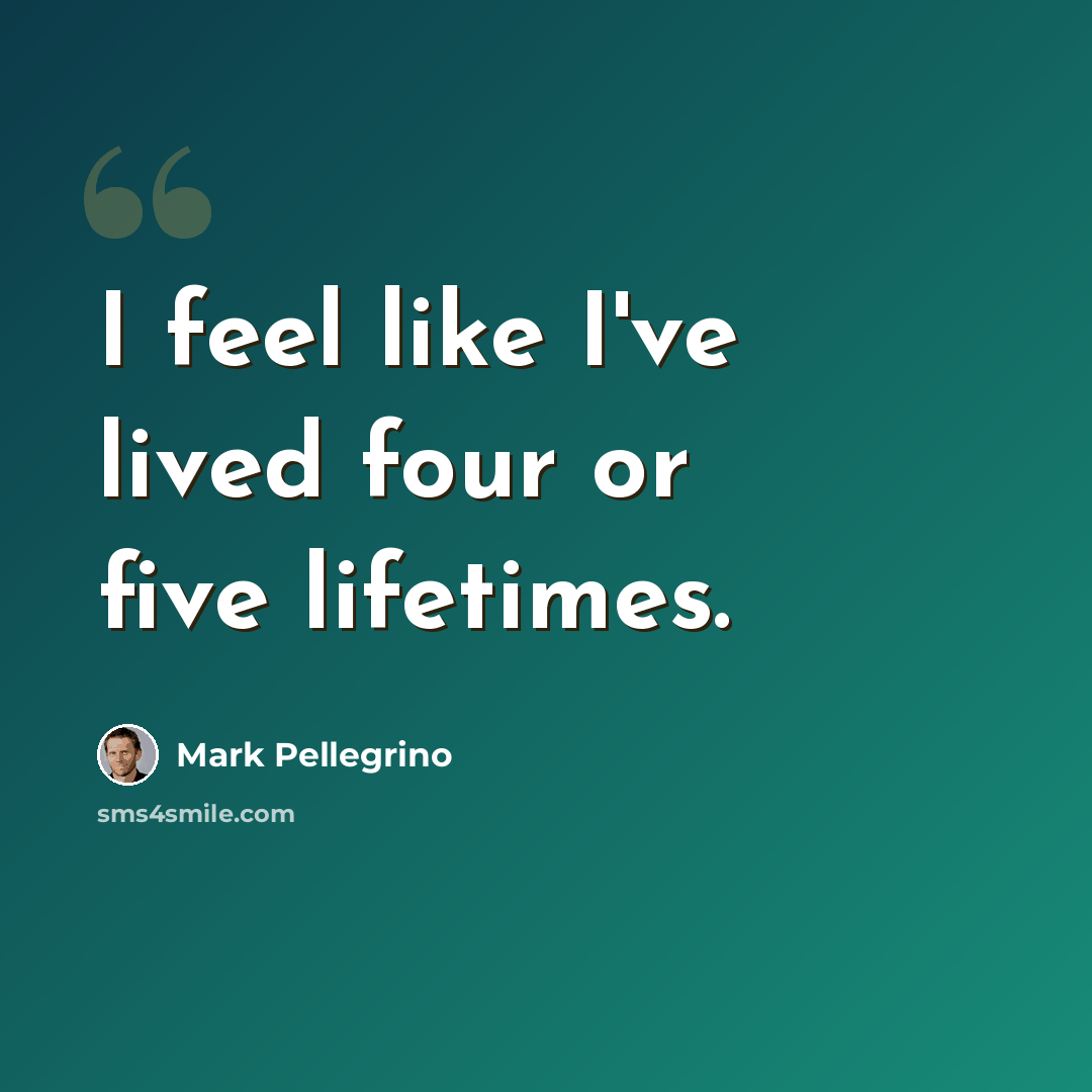 “I feel like I've lived four or five lifetimes.” quote by Mark Pellegrino