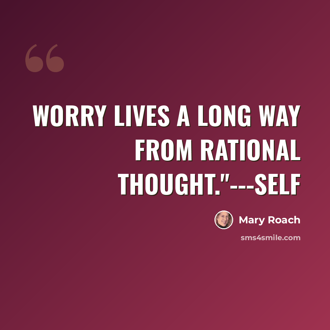 “Worry lives a long way from rational thought."---Self” quote by Mary Roach