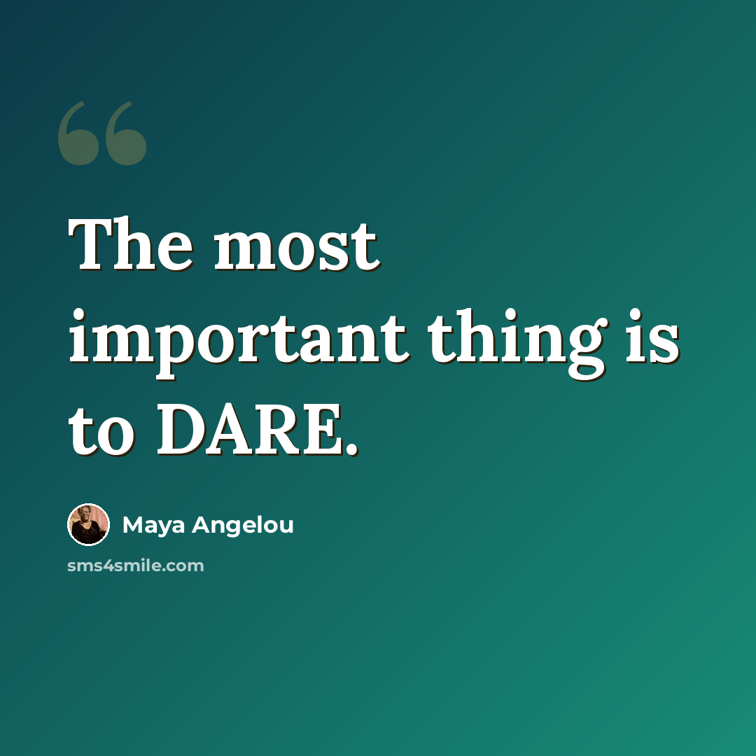 “The most important thing is to DARE.” quote by Maya Angelou