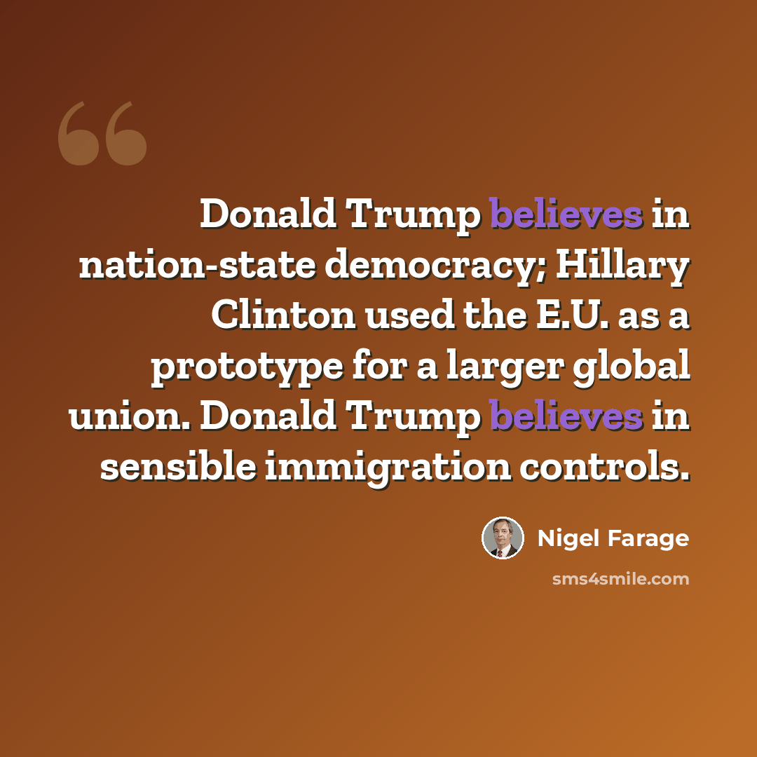 “Donald Trump believes in nation-state democracy; Hillary Clinton used the E.U. as a prototype for a larger global union. Donald Trump believes in sensible immigration controls.” quote by Nigel Farage