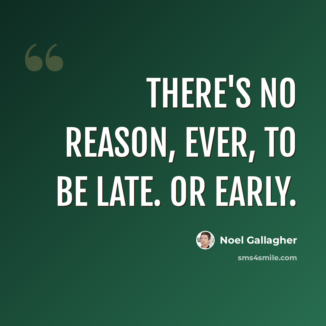 “There's no reason, ever, to be late. Or early.” quote by Noel Gallagher