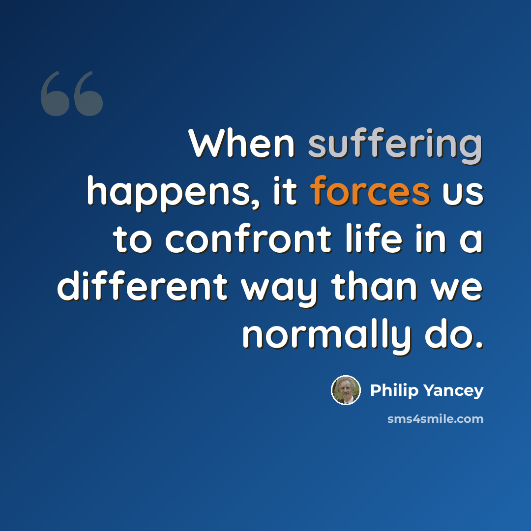 “When suffering happens, it forces us to confront life in a different way than we normally do.” quote by Philip Yancey