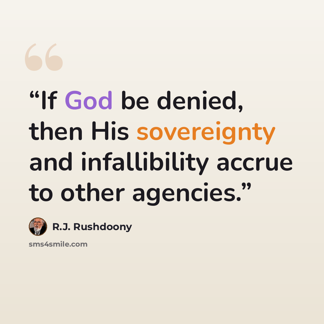 “If God be denied, then His sovereignty and infallibility accrue to other agencies.” quote by R.J. Rushdoony