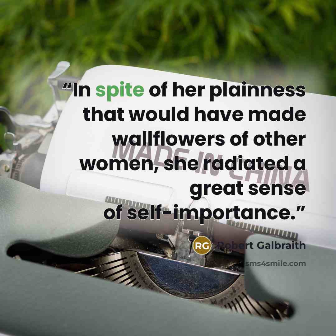 “In spite of her plainness that would have made wallflowers of other women, she radiated a great sense of self-importance.” quote by Robert Galbraith